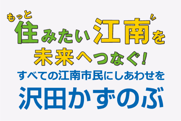 もっと住みたい江南を未来へつなぐ！すべての江南市民にしあわせを。沢田かずのぶ